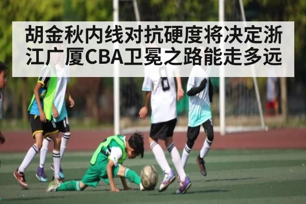 胡金秋内线对抗硬度将决定浙江广厦CBA卫冕之路能走多远