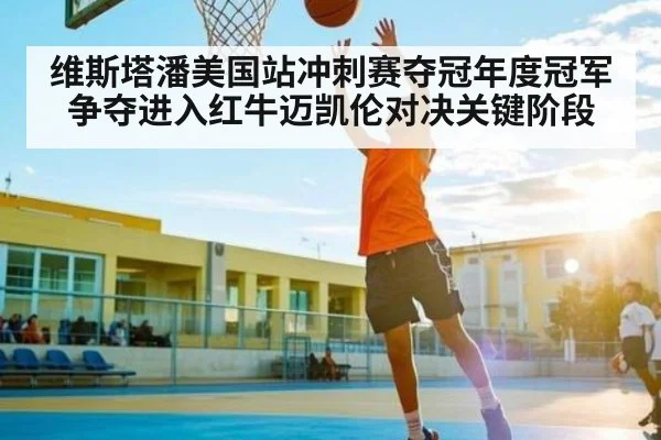 维斯塔潘美国站冲刺赛夺冠年度冠军争夺进入红牛迈凯伦对决关键阶段